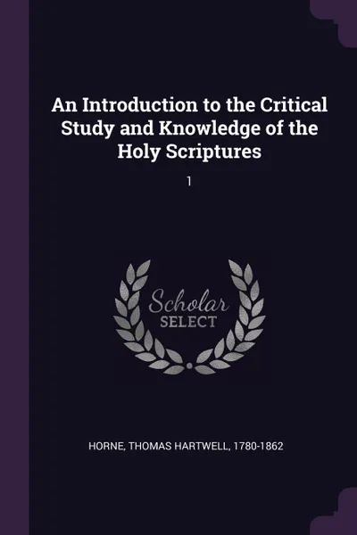 Обложка книги An Introduction to the Critical Study and Knowledge of the Holy Scriptures. 1, Thomas Hartwell Horne