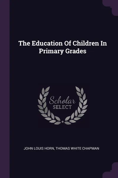 Обложка книги The Education Of Children In Primary Grades, John Louis Horn, Thomas White Chapman