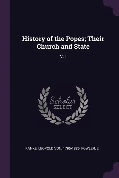 Обложка книги History of the Popes; Their Church and State. V.1, Leopold von Ranke, E Fowler