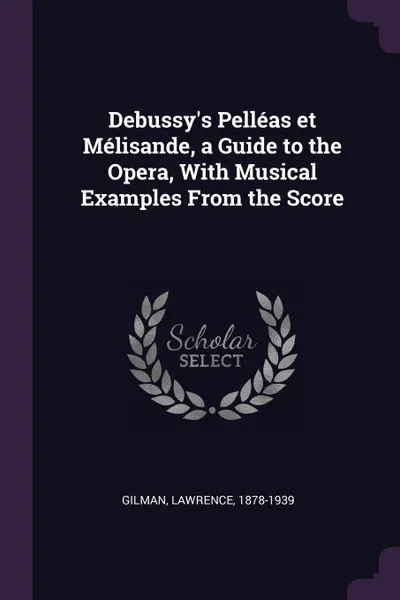 Обложка книги Debussy's Pelleas et Melisande, a Guide to the Opera, With Musical Examples From the Score, Lawrence Gilman