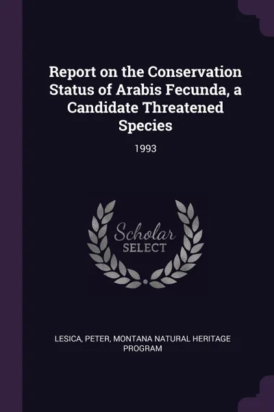 Обложка книги Report on the Conservation Status of Arabis Fecunda, a Candidate Threatened Species. 1993, Peter Lesica, Montana Natural Heritage Program