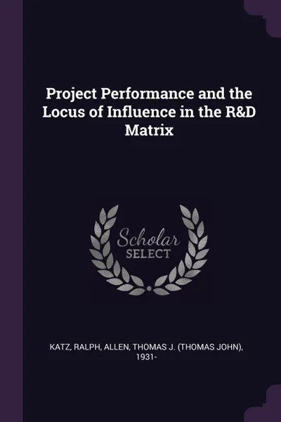 Обложка книги Project Performance and the Locus of Influence in the R&D Matrix, Ralph Katz, Thomas J. 1931- Allen