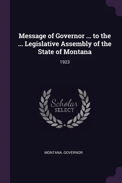 Обложка книги Message of Governor ... to the ... Legislative Assembly of the State of Montana. 1923, Montana Governor