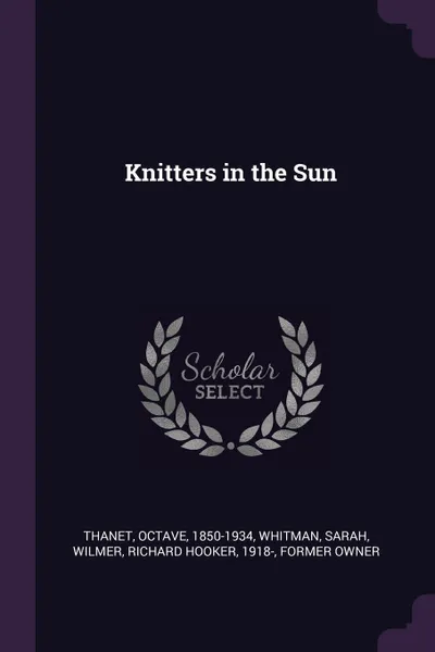 Обложка книги Knitters in the Sun, Octave Thanet, Sarah Whitman, Richard Hooker Wilmer