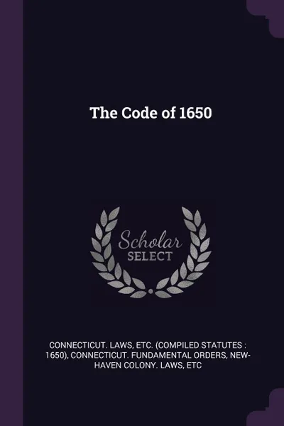 Обложка книги The Code of 1650, etc Connecticut. Laws, Connecticut Fundamental orders, etc New-Haven Colony. Laws