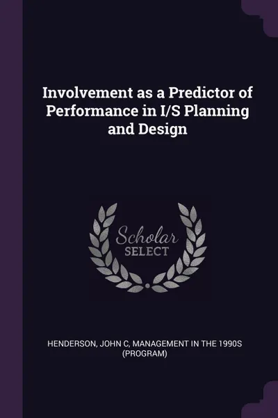 Обложка книги Involvement as a Predictor of Performance in I/S Planning and Design, John C Henderson