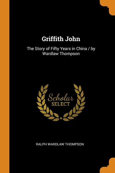 Обложка книги Griffith John. The Story of Fifty Years in China / by Wardlaw Thompson, Ralph Wardlaw Thompson