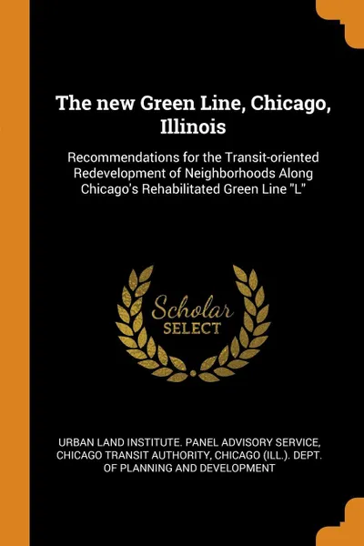 Обложка книги The new Green Line, Chicago, Illinois. Recommendations for the Transit-oriented Redevelopment of Neighborhoods Along Chicago's Rehabilitated Green Line 