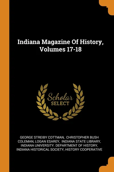 Обложка книги Indiana Magazine Of History, Volumes 17-18, George Streiby Cottman, Logan Esarey