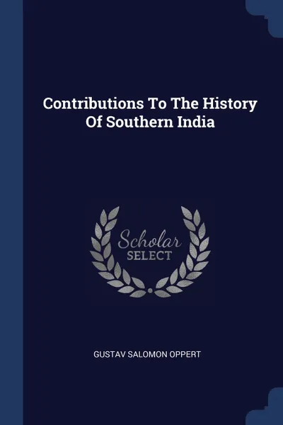 Обложка книги Contributions To The History Of Southern India, Gustav Salomon Oppert