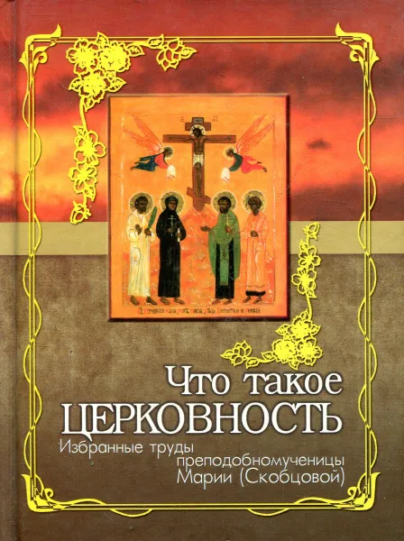 Обложка книги Что такое церковность. Избранные труды преподобномученицы Марии (Скобцовой), Мария Скобцова