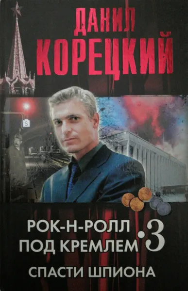 Обложка книги Рок-н-ролл под Кремлем. Книга третья. Спасти шпиона, Д. Корецкий
