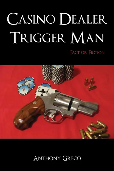 Обложка книги Casino Dealer Trigger Man. Fact or Fiction, Anthony Greco