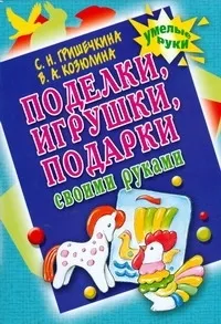 Обложка книги Поделки, игрушки, подарки своими руками, Гришечкина Наталья Васильевна