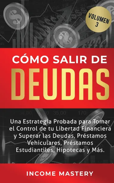 Обложка книги Como Salir de Deudas. Una Estrategia Probada Para Tomar El Control de Tu Libertad Financiera y Superar Las Deudas, Prestamos Vehiculares, Prestamos Estudiantiles, Hipotecas y Mas Volumen 3, Income Mastery