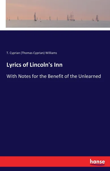 Обложка книги Lyrics of Lincoln's Inn. With Notes for the Benefit of the Unlearned, T. Cyprian (Thomas Cyprian) Williams
