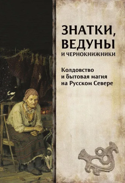 Обложка книги Знатки, ведуны и чернокнижники: колдовство и бытовая магия на Русском Севере, Петров Н. В.