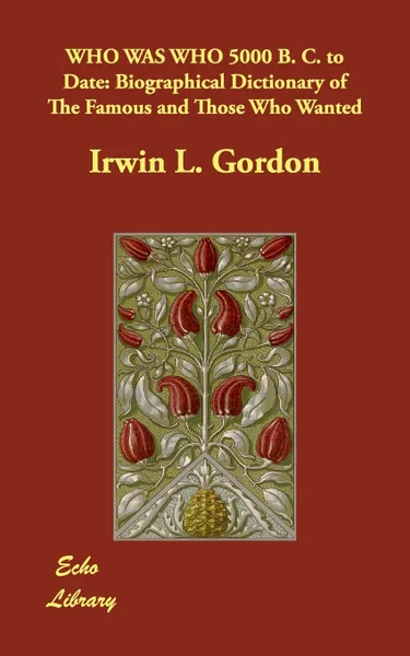 Обложка книги WHO WAS WHO 5000 B. C. to Date. Biographical Dictionary of The Famous and Those Who Wanted, Irwin L. Gordon