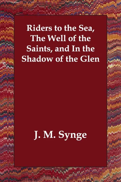 Обложка книги Riders to the Sea, The Well of the Saints, and In the Shadow of the Glen, J. M. Synge