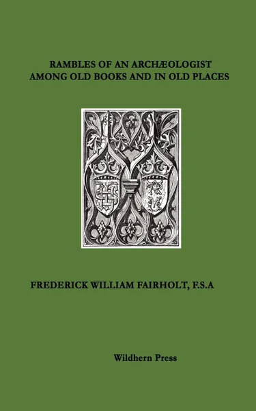 Обложка книги RAMBLES OF AN ARCHAEOLOGIST AMONG OLD BOOKS AND IN OLD PLACES.   1871 Illustrated edition., FREDERICK WILLIAM FAIRHOLT