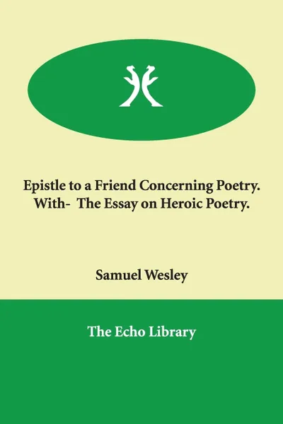 Обложка книги Epistle to a Friend Concerning Poetry.   With-  The Essay on Heroic Poetry., Samuel Wesley