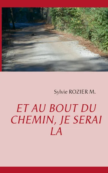 Обложка книги Et au bout du chemin, je serai la, Sylvie Rozier M.