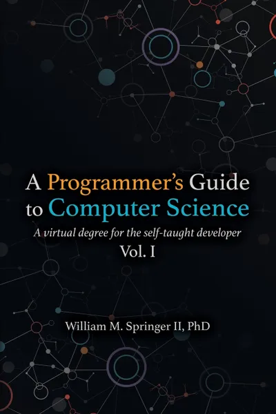 Обложка книги A Programmer's Guide to Computer Science. A virtual degree for the self-taught developer, William M Springer II