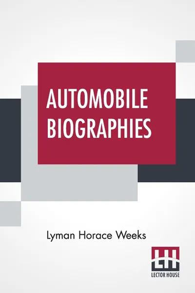 Обложка книги Automobile Biographies. An Account Of The Lives And The Work Of Those Who Have Been Identified With The Invention And Development Of Self-Propelled Vehicles, Lyman Horace Weeks