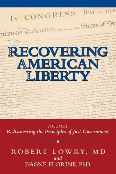 Обложка книги Recovering American Liberty. Volume 1: Rediscovering the Principles of Just Government, Robert Lowry MD, Dagne Florine PhD