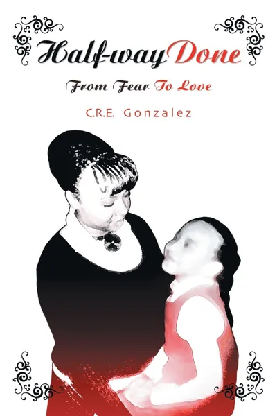 Обложка книги Half-Way Done. From Fear to Love, C. R. E. Gonzalez