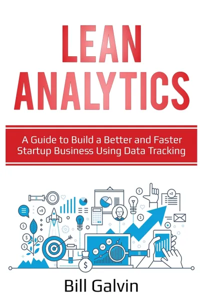 Обложка книги Lean Analytics. A Guide to Build a Better and Faster Startup Business Using Data Tracking, Bill Galvin