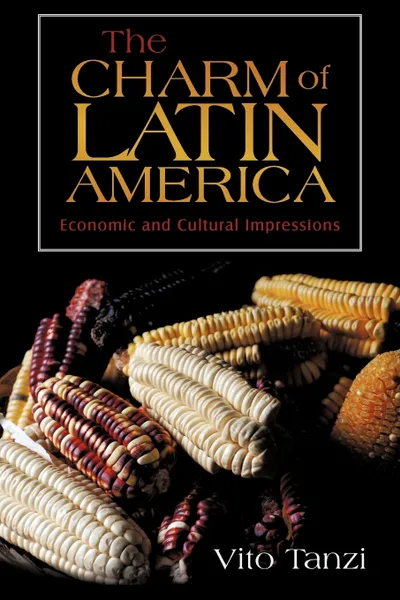 Обложка книги The Charm of Latin America. Economic and Cultural Impressions, Tanzi Vito Tanzi, Vito Tanzi