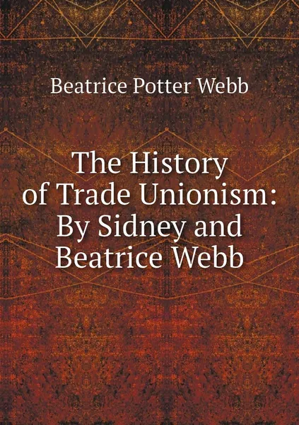 Обложка книги The History of Trade Unionism: By Sidney and Beatrice Webb, Webb Beatrice Potter