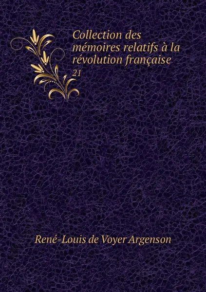 Обложка книги Collection des memoires relatifs a la revolution francaise. 21, René-Louis de Voyer Argenson