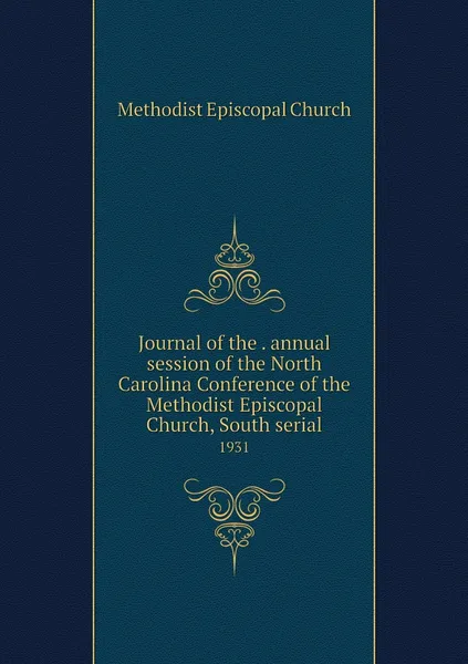 Обложка книги Journal of the . annual session of the North Carolina Conference of the Methodist Episcopal Church, South serial. 1931, Methodist Episcopal Church