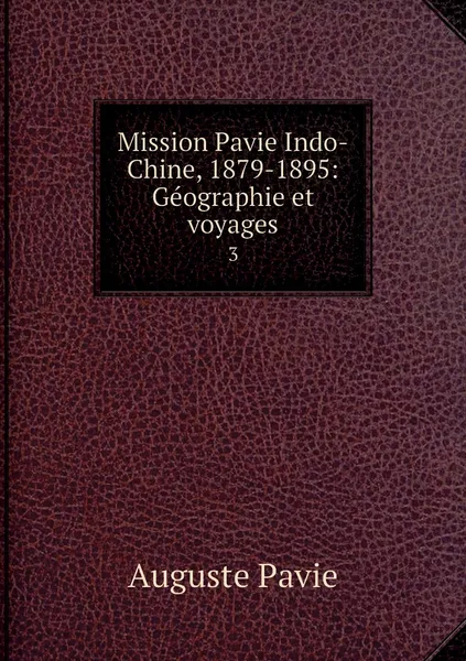 Обложка книги Mission Pavie Indo-Chine, 1879-1895: Geographie et voyages. 3, Auguste Pavie