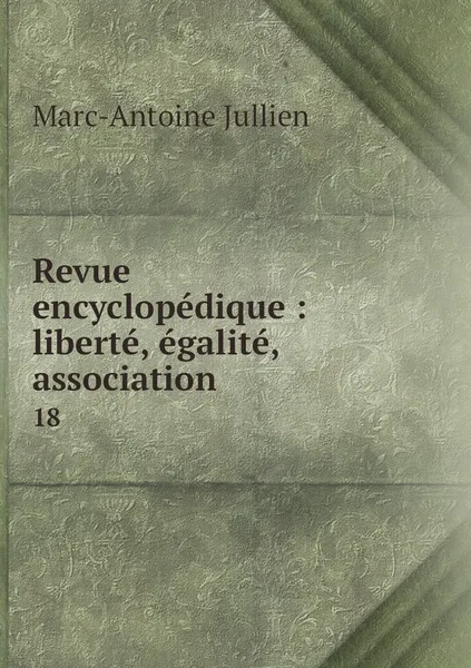 Обложка книги Revue encyclopedique : liberte, egalite, association. 18, Marc-Antoine Jullien