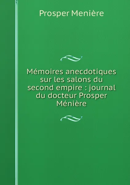 Обложка книги Memoires anecdotiques sur les salons du second empire : journal du docteur Prosper Meniere, Prosper Menière