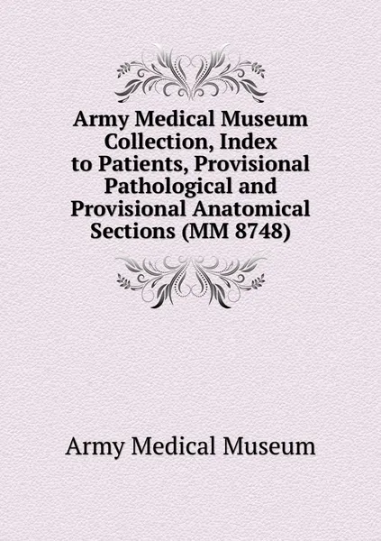 Обложка книги Army Medical Museum Collection, Index to Patients, Provisional Pathological and Provisional Anatomical Sections (MM 8748), Army Medical Museum