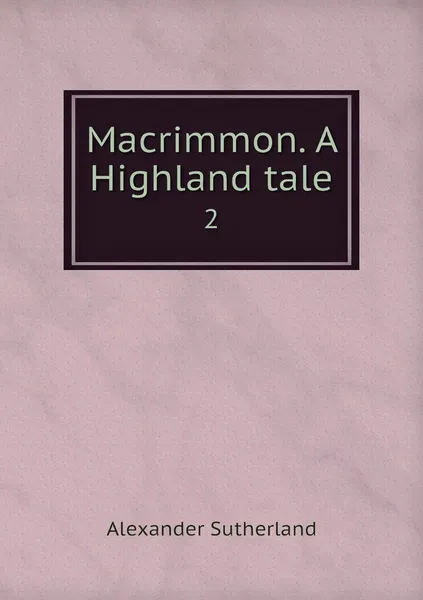 Обложка книги Macrimmon. A Highland tale. 2, Alexander Sutherland