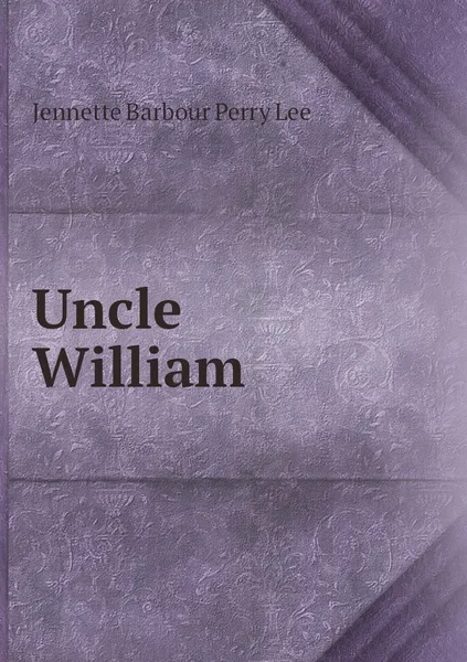 Обложка книги Uncle William, Jennette Barbour Perry Lee