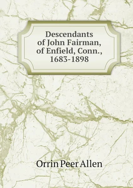 Обложка книги Descendants of John Fairman, of Enfield, Conn., 1683-1898, Orrin Peer Allen