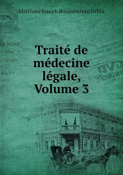 Обложка книги Traite de medecine legale, Volume 3, Matthieu Joseph Bonaventure Orfila