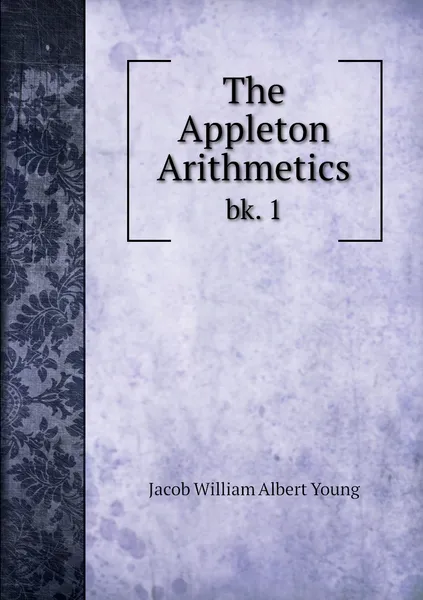 Обложка книги The Appleton Arithmetics. bk. 1, Jacob William Albert Young