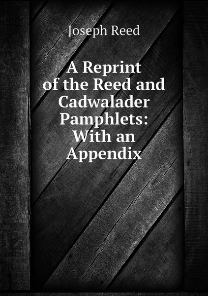 Обложка книги A Reprint of the Reed and Cadwalader Pamphlets: With an Appendix, Joseph Reed