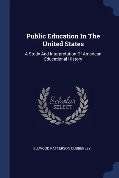 Обложка книги Public Education In The United States. A Study And Interpretation Of American Educational History, Ellwood Patterson Cubberley