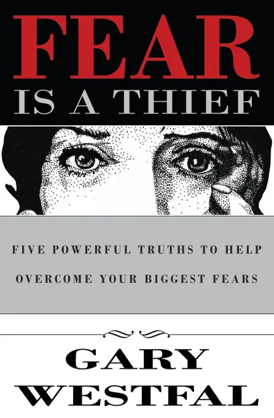 Обложка книги Fear Is a Thief. Five Powerful Truths to Help Overcome Your Biggest Fears, Gary Westfal