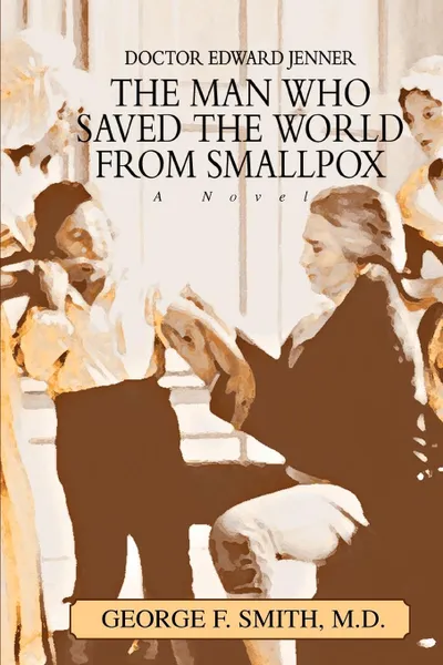 Обложка книги The Man Who Saved The World From Smallpox. Doctor Edward Jenner, George F. Smith