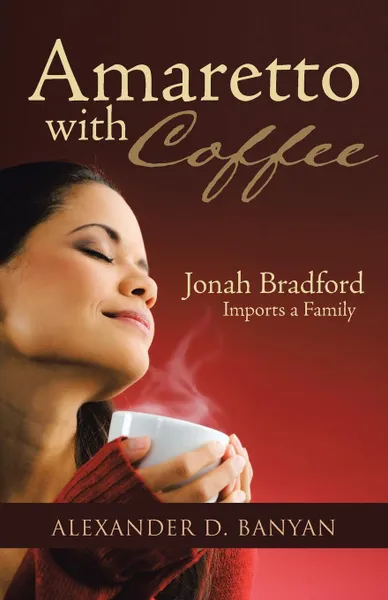 Обложка книги Amaretto with Coffee. Jonah Bradford Imports a Family, Alexander D. Banyan