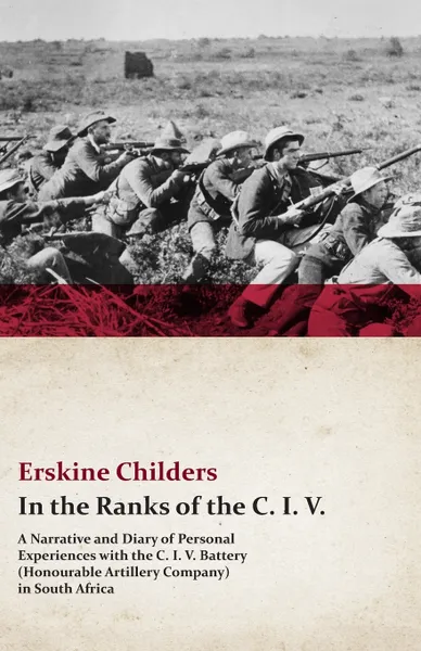 Обложка книги In the Ranks of the C. I. V. - A Narrative and Diary of Personal Experiences with the C. I. V. Battery (Honourable Artillery Company) in South Africa, Erskine Childers